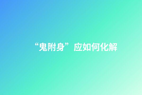 “鬼附身”应如何化解