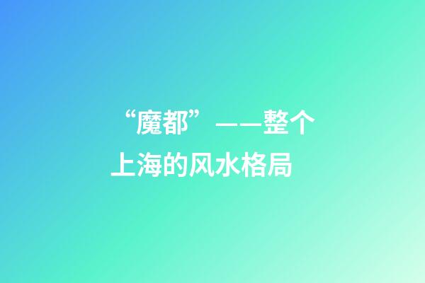 “魔都”——整个上海的风水格局