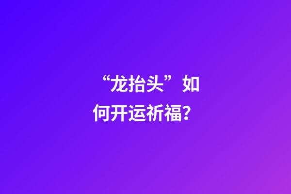 “龙抬头”如何开运祈福？