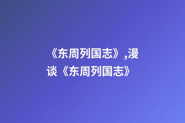 《东周列国志》,漫谈《东周列国志》-第1张-观点-玄机派