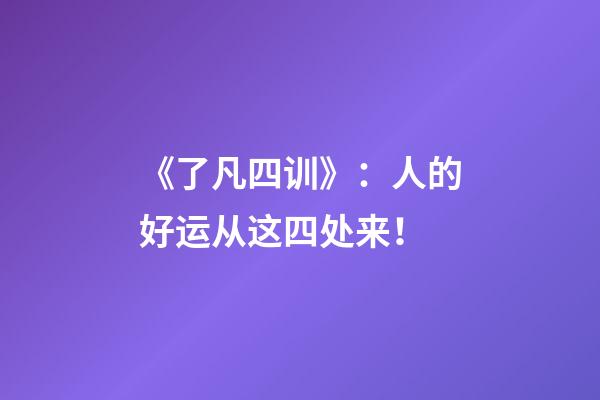 《了凡四训》：人的好运从这四处来！