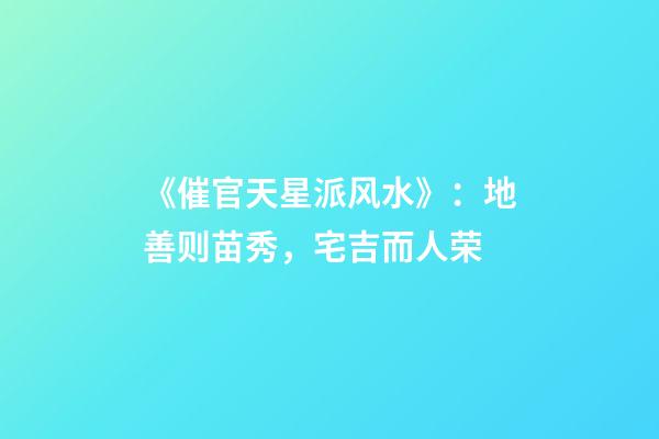 《催官天星派风水》：地善则苗秀，宅吉而人荣