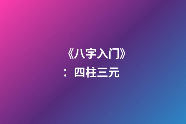 《八字入门》：四柱三元