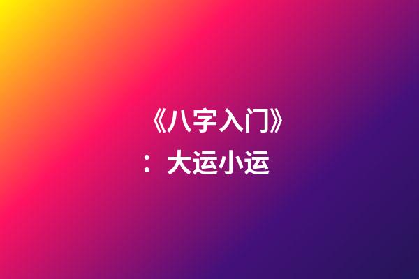 《八字入门》：大运小运