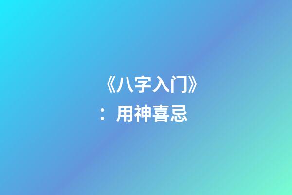 《八字入门》：用神喜忌
