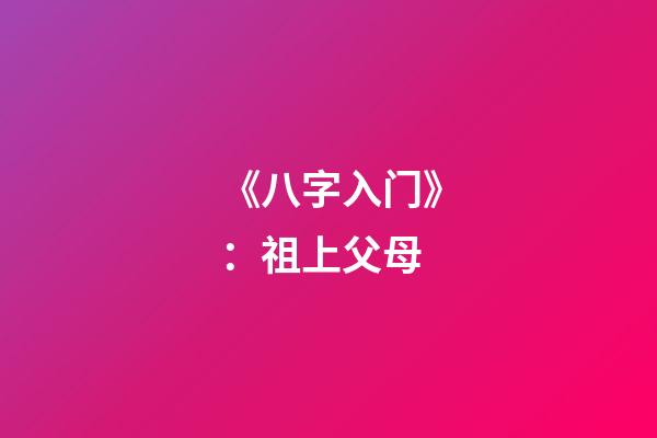 《八字入门》：祖上父母