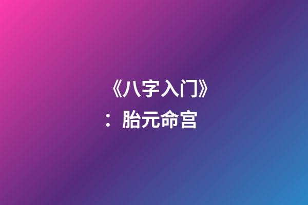 《八字入门》：胎元命宫