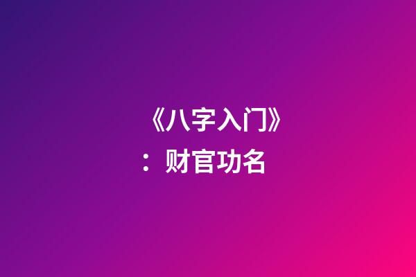 《八字入门》：财官功名