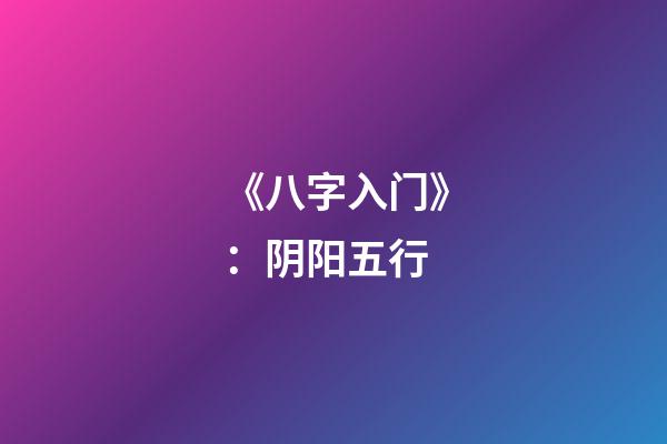 《八字入门》：阴阳五行