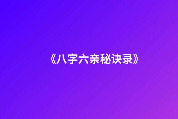 《八字六亲秘诀录》