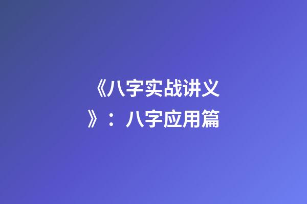 《八字实战讲义》：八字应用篇