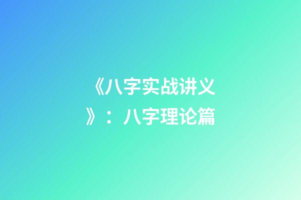 《八字实战讲义》：八字理论篇