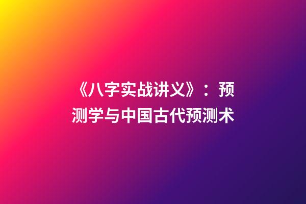 《八字实战讲义》：预测学与中国古代预测术