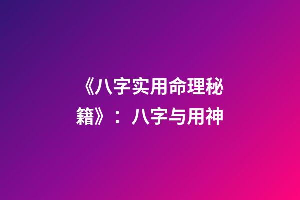 《八字实用命理秘籍》：八字与用神