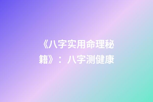 《八字实用命理秘籍》：八字测健康