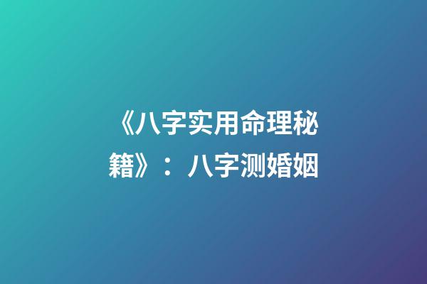 《八字实用命理秘籍》：八字测婚姻