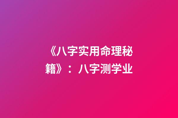 《八字实用命理秘籍》：八字测学业
