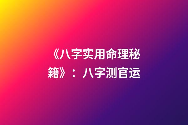 《八字实用命理秘籍》：八字测官运