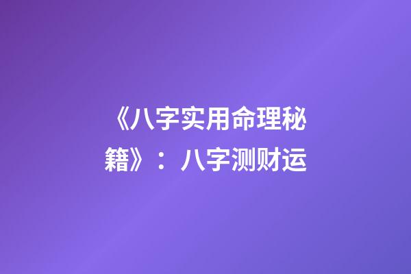 《八字实用命理秘籍》：八字测财运