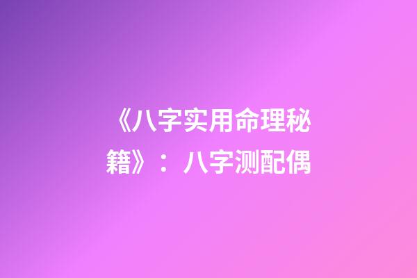 《八字实用命理秘籍》：八字测配偶