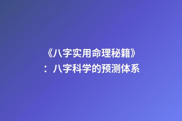 《八字实用命理秘籍》：八字科学的预测体系