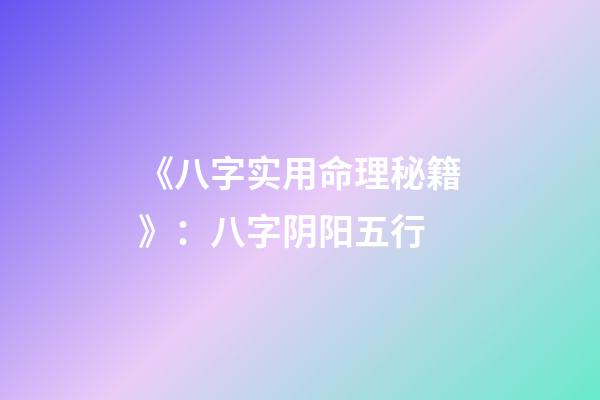 《八字实用命理秘籍》：八字阴阳五行