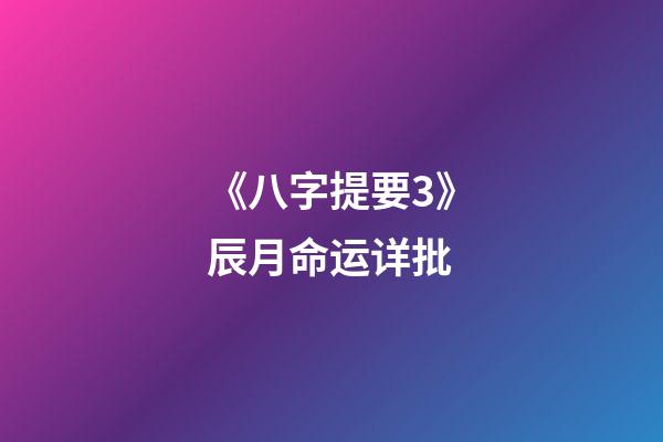 《八字提要3》辰月命运详批