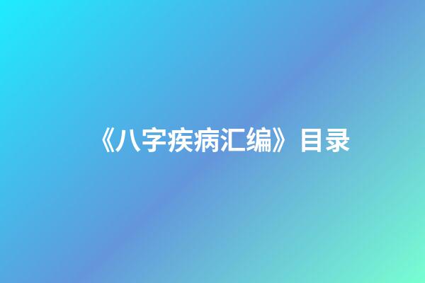 《八字疾病汇编》目录