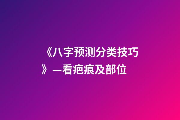 《八字预测分类技巧》—看疤痕及部位