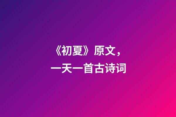 《初夏》原文，一天一首古诗词-第1张-观点-玄机派