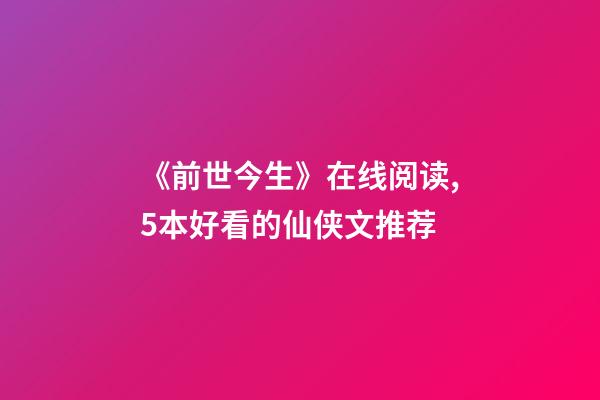 《前世今生》在线阅读,5本好看的仙侠文推荐-第1张-观点-玄机派