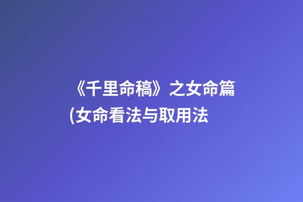《千里命稿》之女命篇(女命看法与取用法