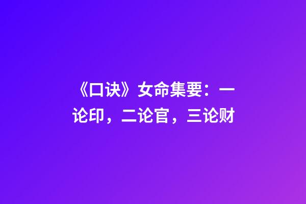 《口诀》女命集要：一论印，二论官，三论财