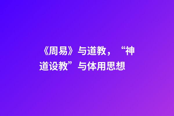 《周易》与道教，“神道设教”与体用思想