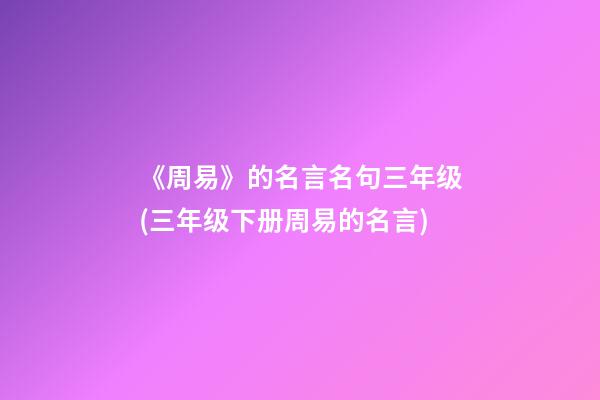 《周易》的名言名句三年级(三年级下册周易的名言)