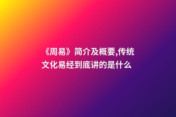 《周易》简介及概要,传统文化易经到底讲的是什么-第1张-观点-玄机派