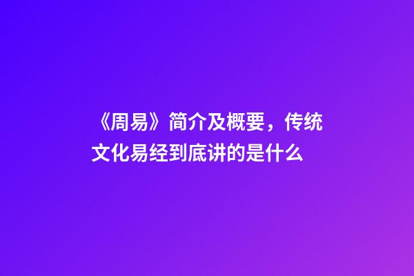 《周易》简介及概要，传统文化易经到底讲的是什么-第1张-观点-玄机派