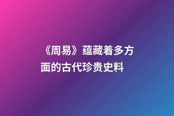 《周易》蕴藏着多方面的古代珍贵史料