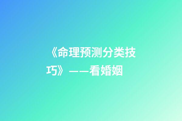 《命理预测分类技巧》——看婚姻