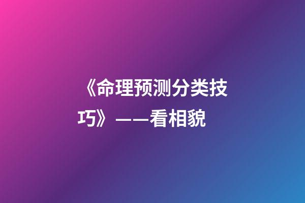 《命理预测分类技巧》——看相貌