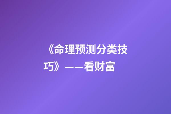 《命理预测分类技巧》——看财富