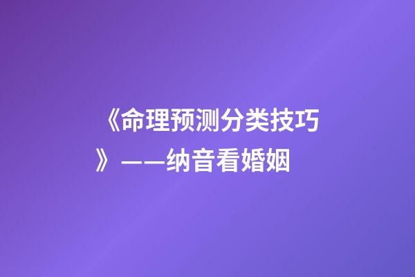 《命理预测分类技巧》——纳音看婚姻