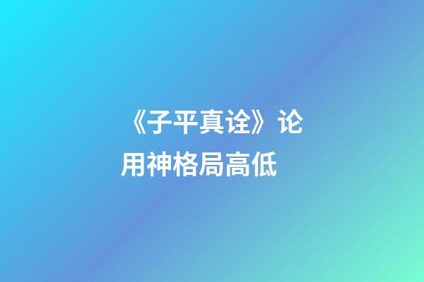 《子平真诠》论用神格局高低