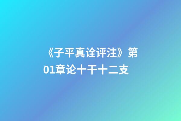 《子平真诠评注》第01章论十干十二支