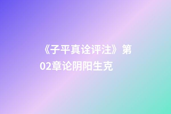 《子平真诠评注》第02章论阴阳生克