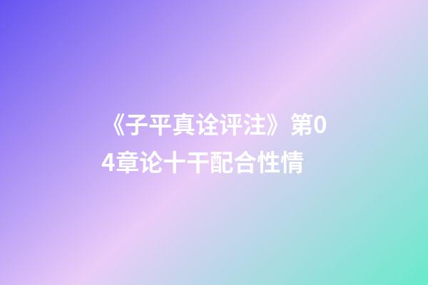 《子平真诠评注》第04章论十干配合性情