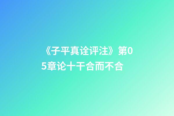 《子平真诠评注》第05章论十干合而不合