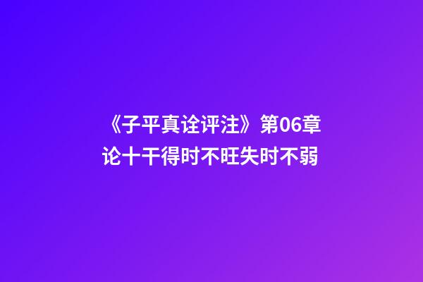 《子平真诠评注》第06章论十干得时不旺失时不弱