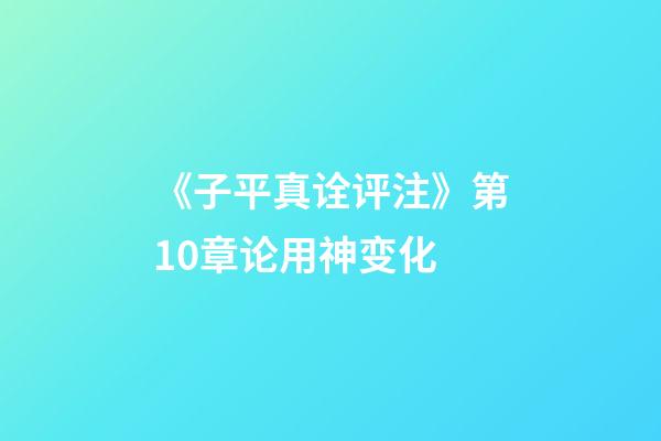 《子平真诠评注》第10章论用神变化