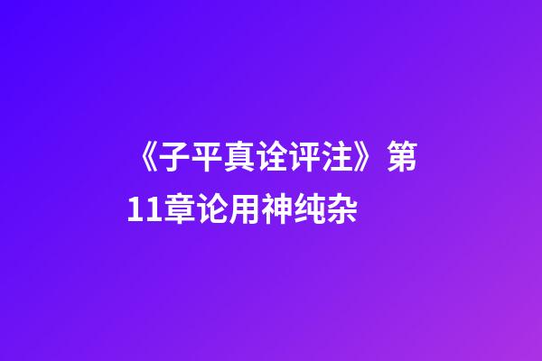 《子平真诠评注》第11章论用神纯杂